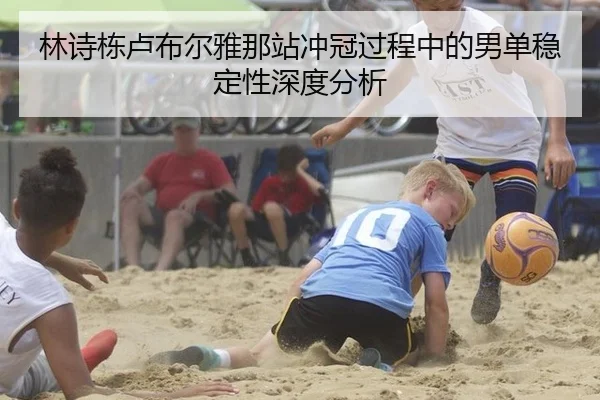 林诗栋卢布尔雅那站冲冠过程中的男单稳定性深度分析